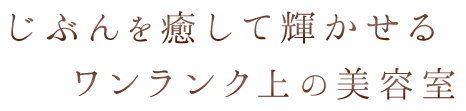 じぶんを癒して輝かせるワンランク上の美容室